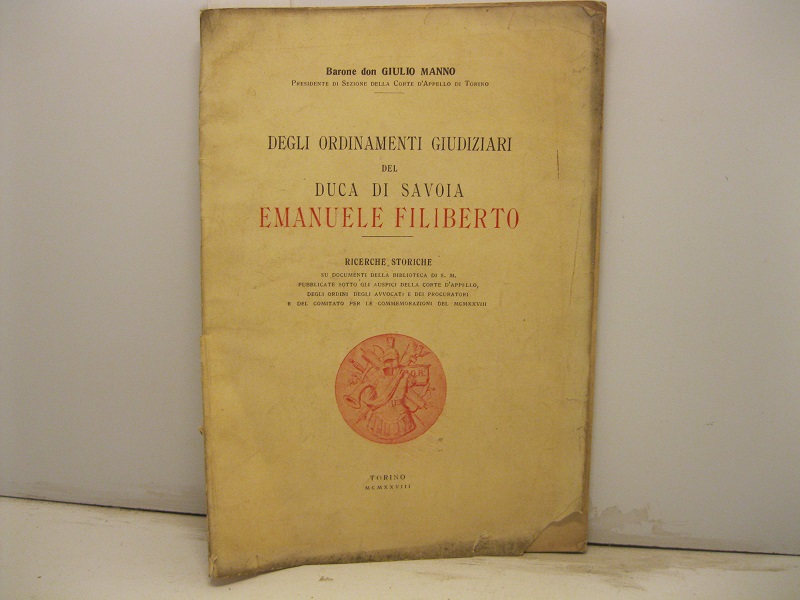 Degli ordinamenti giudiziari del Duca di Savoia Emanuele Filiberto. Ricerche storiche su documenti della biblioteca di S. M. pubblicate sotto gli auspici della Corte d'Appello, degli ordini degli avvocati e dei procuratori...